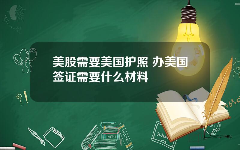 美股需要美国护照 办美国签证需要什么材料